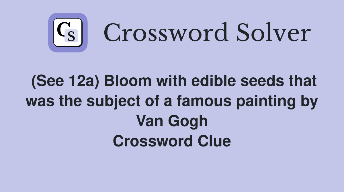 (See 12a) Bloom with edible seeds that was the subject of a famous painting by Van Gogh Crossword Clue