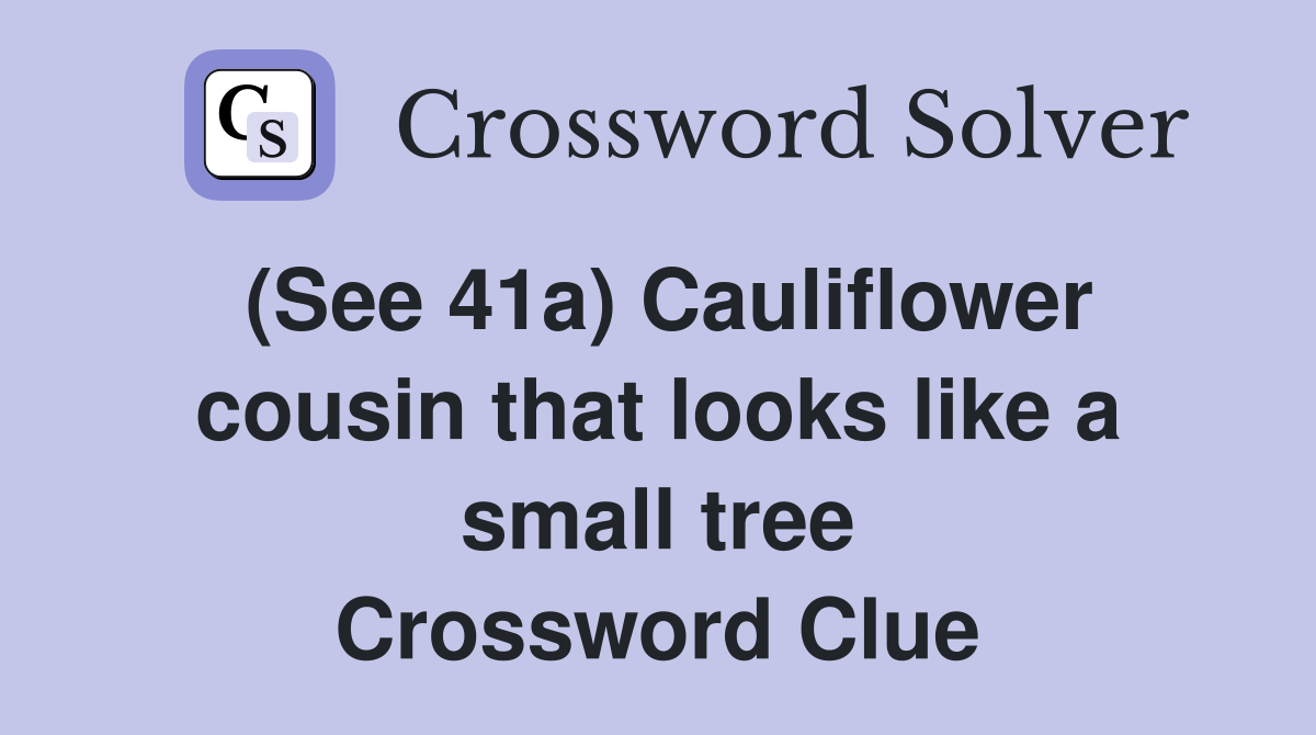 (See 41a) Cauliflower cousin that looks like a small tree Crossword Clue