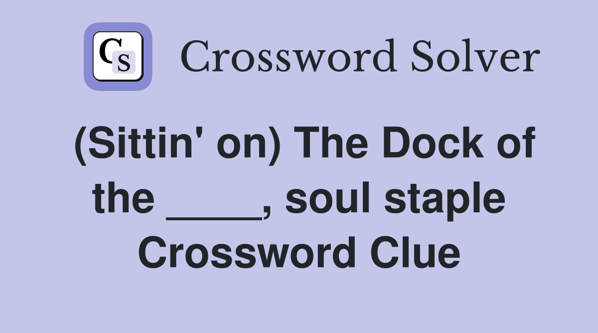 (Sittin' on) The Dock of the ____, soul staple Crossword Clue
