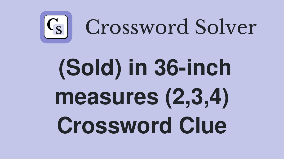 (Sold) in 36-inch measures (2,3,4) Crossword Clue