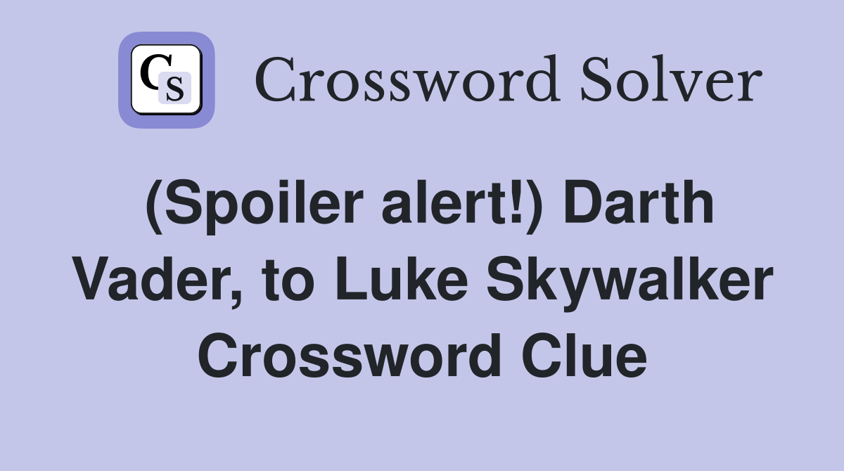 (Spoiler alert!) Darth Vader, to Luke Skywalker Crossword Clue