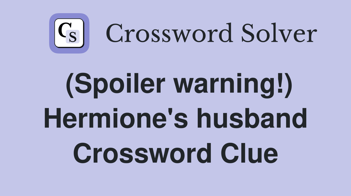 (Spoiler warning!) Hermione's husband Crossword Clue