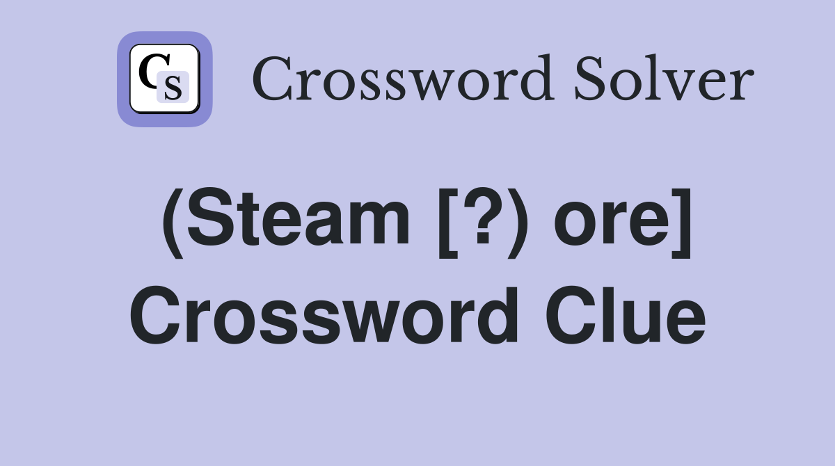 (Steam [?) ore] Crossword Clue