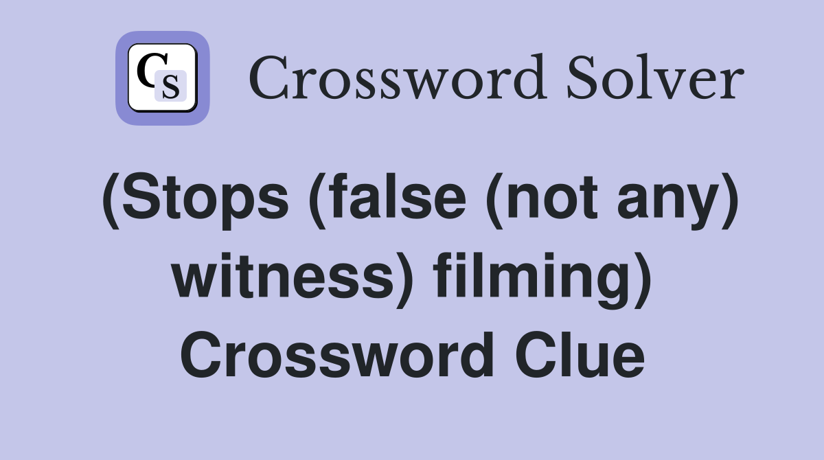 (Stops (false (not any) witness) filming) Crossword Clue