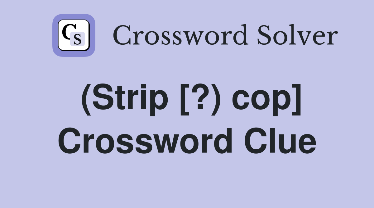 (Strip [?) cop] Crossword Clue