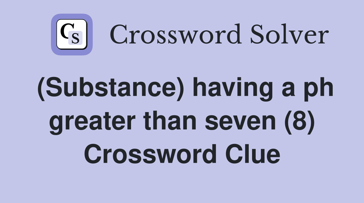 (Substance) having a ph greater than seven (8) Crossword Clue