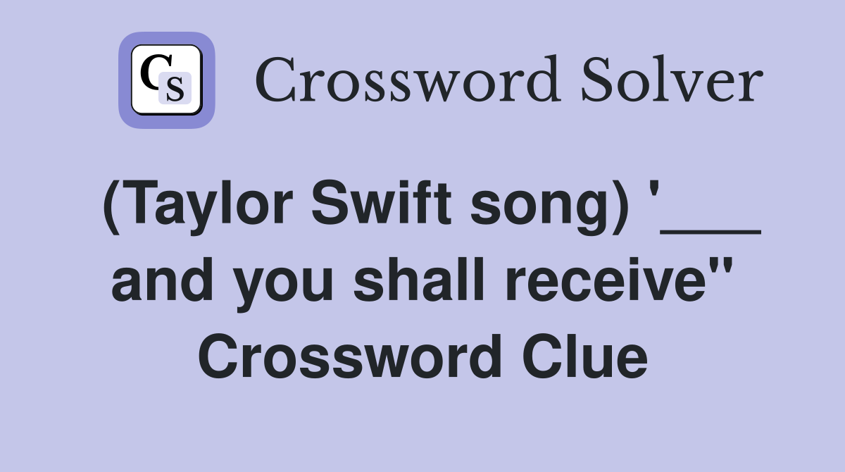 (Taylor Swift song) '___ and you shall receive" Crossword Clue