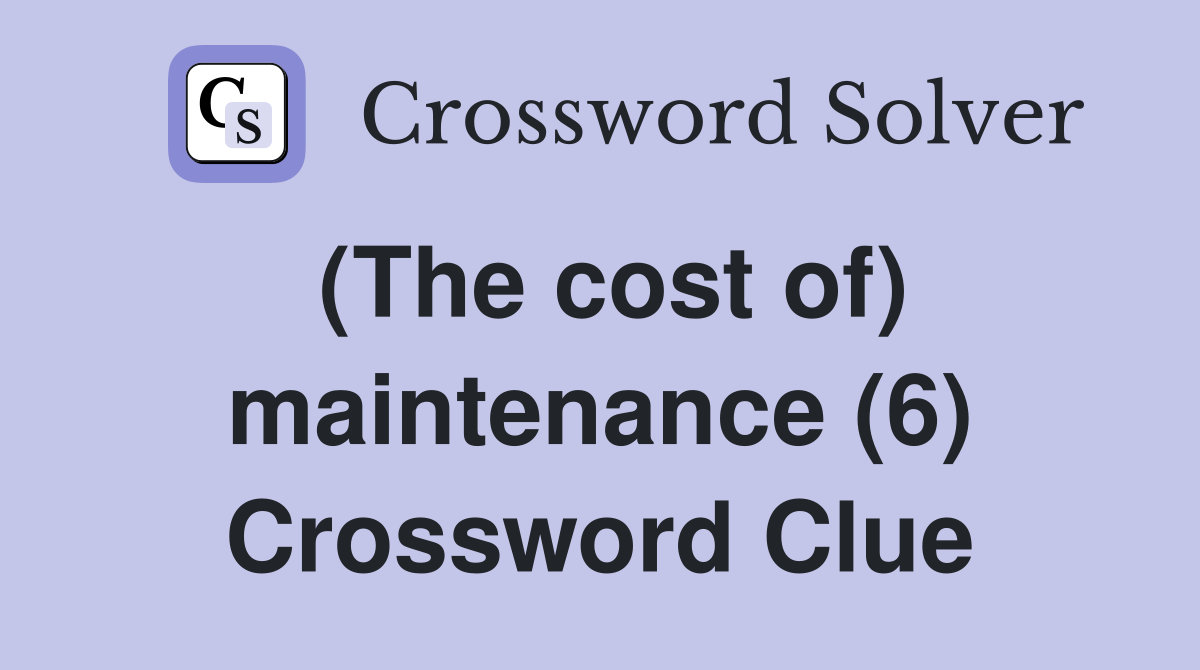 (The cost of) maintenance (6) Crossword Clue