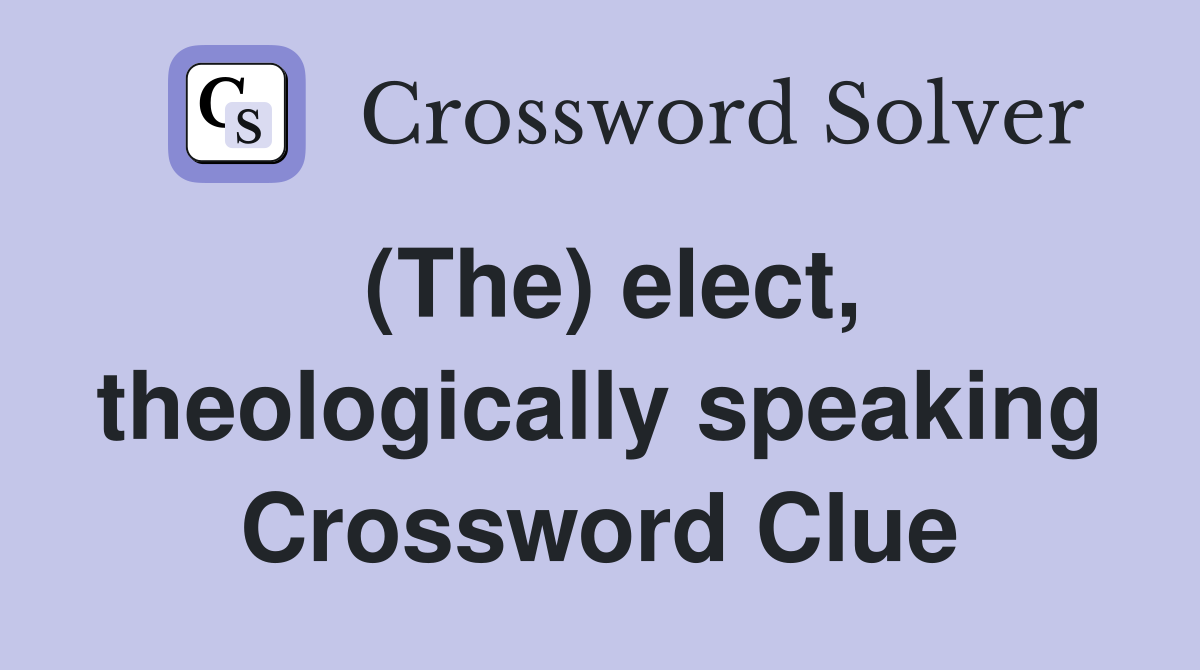(The) elect, theologically speaking Crossword Clue