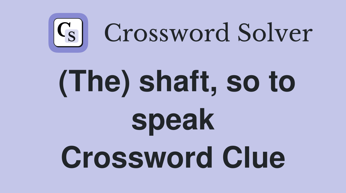 (The) shaft, so to speak Crossword Clue