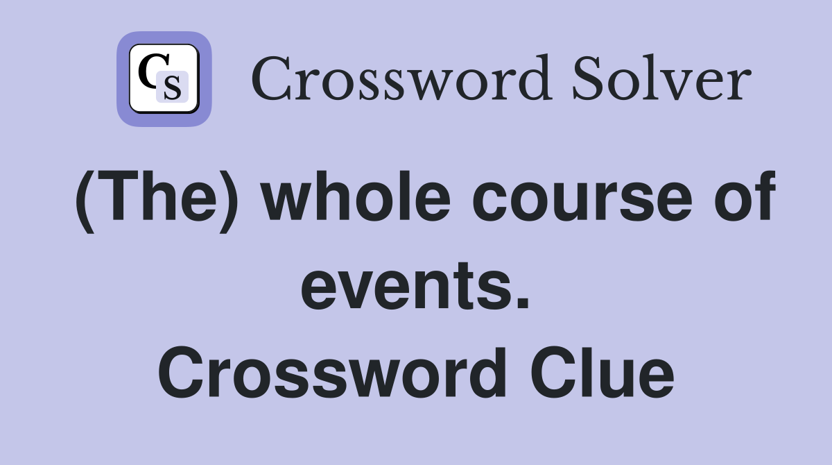 (The) whole course of events. Crossword Clue