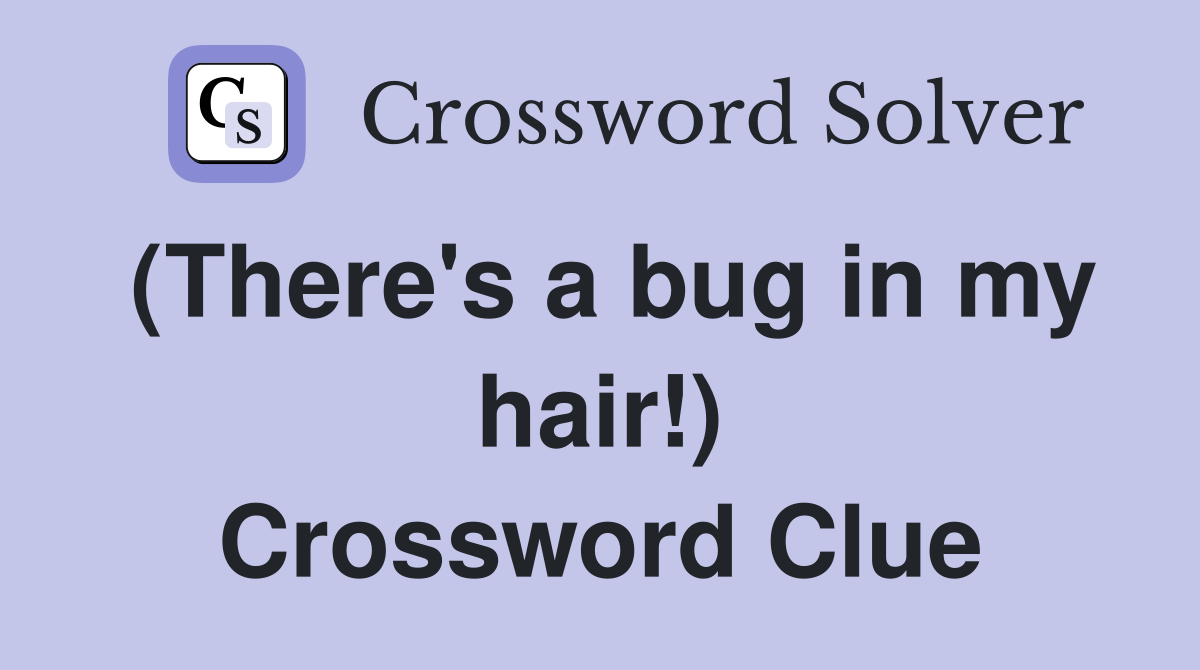 (There's a bug in my hair!) Crossword Clue