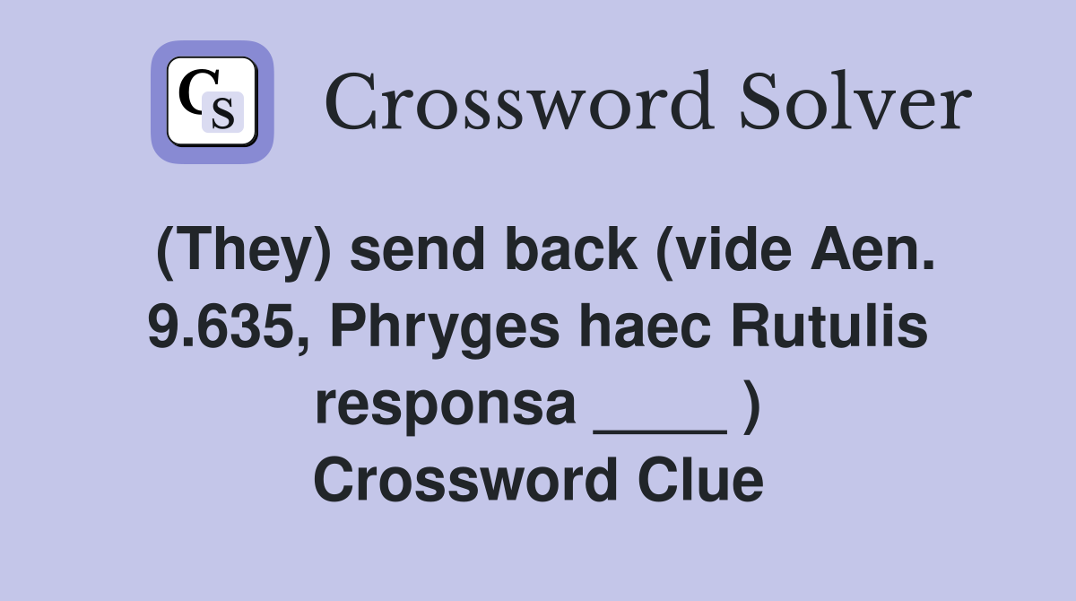 (They) send back (vide Aen. 9.635, Phryges haec Rutulis responsa ____ ) Crossword Clue