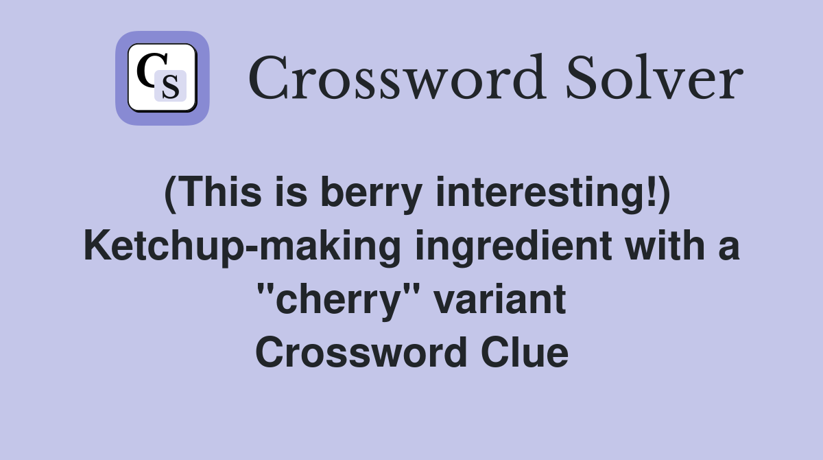 (This is berry interesting!) Ketchup-making ingredient with a "cherry" variant Crossword Clue