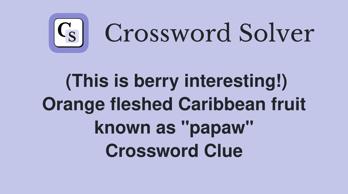 (This is berry interesting!) Orange fleshed Caribbean fruit known as "papaw" Crossword Clue