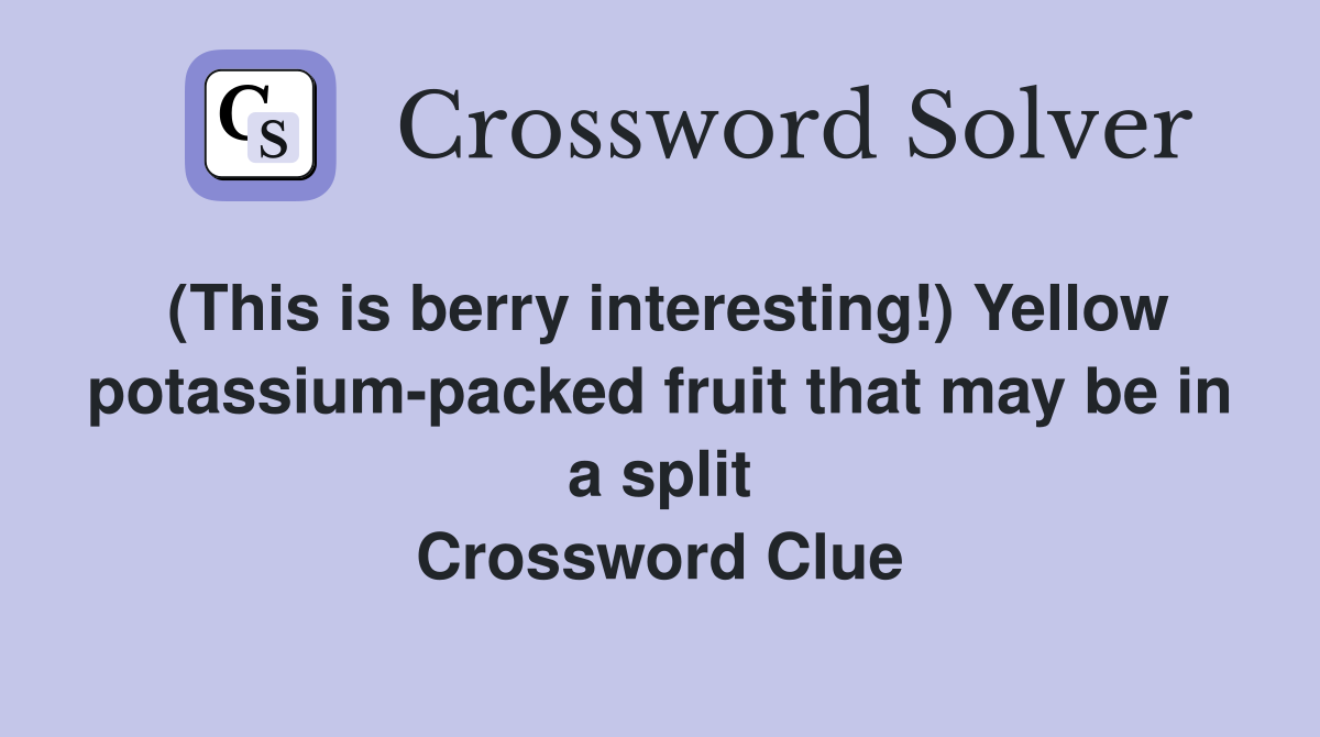(This is berry interesting!) Yellow potassium-packed fruit that may be in a split Crossword Clue