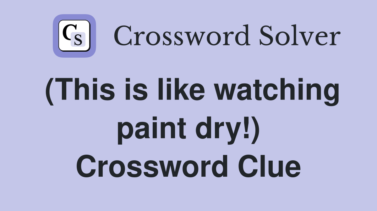 (This is like watching paint dry!) Crossword Clue