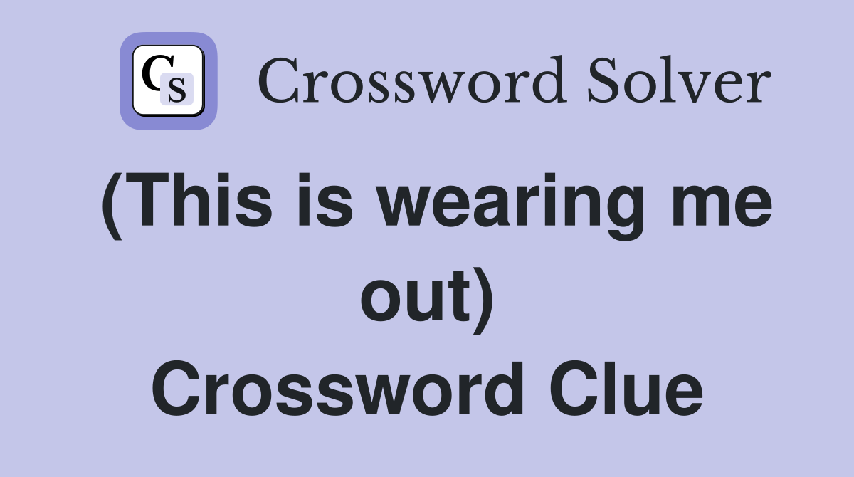 (This is wearing me out) Crossword Clue