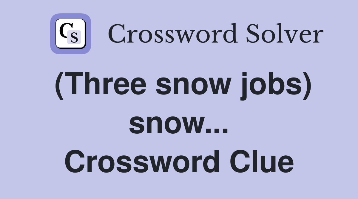 (Three snow jobs) snow... Crossword Clue