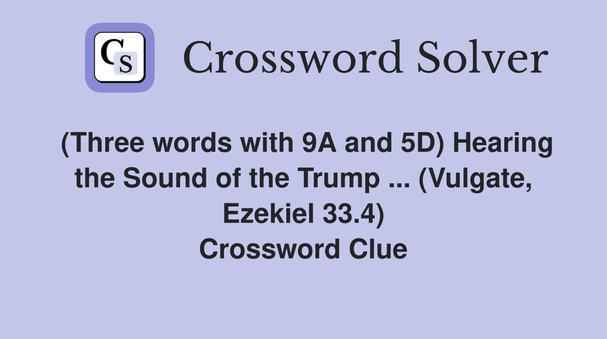 (Three words with 9A and 5D) Hearing the Sound of the Trump ... (Vulgate, Ezekiel 33.4) Crossword Clue