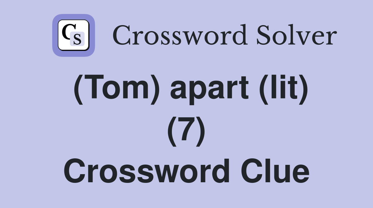 (Tom) apart (lit) (7) Crossword Clue
