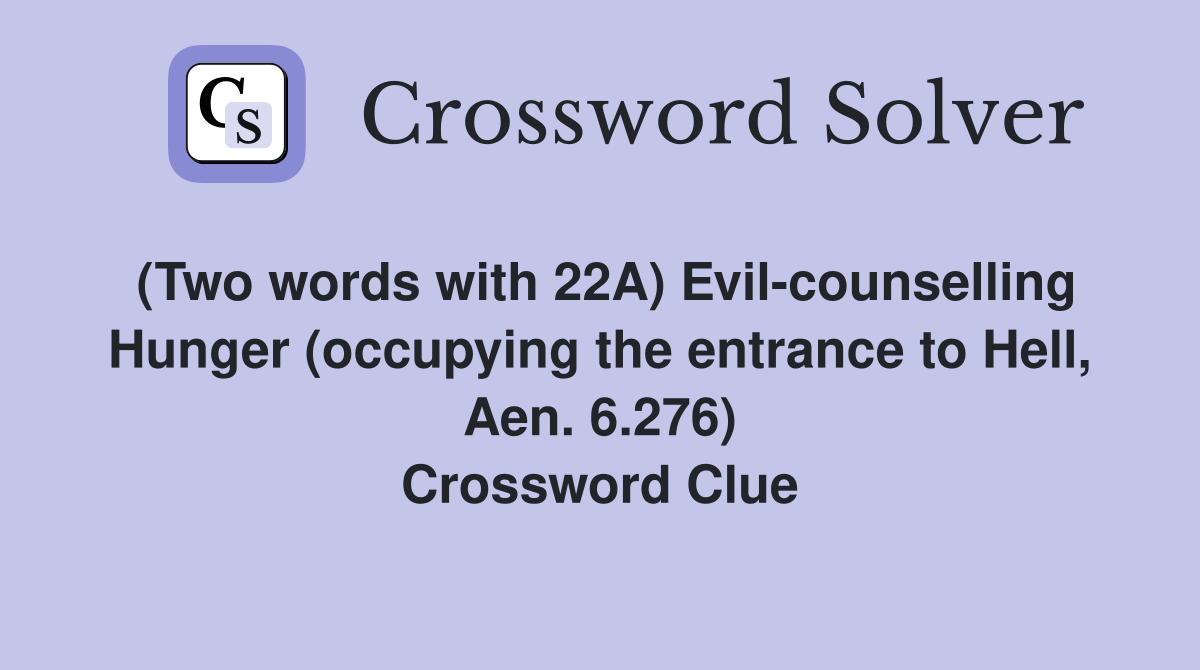 (Two words with 22A) Evil-counselling Hunger (occupying the entrance to Hell, Aen. 6.276) Crossword Clue