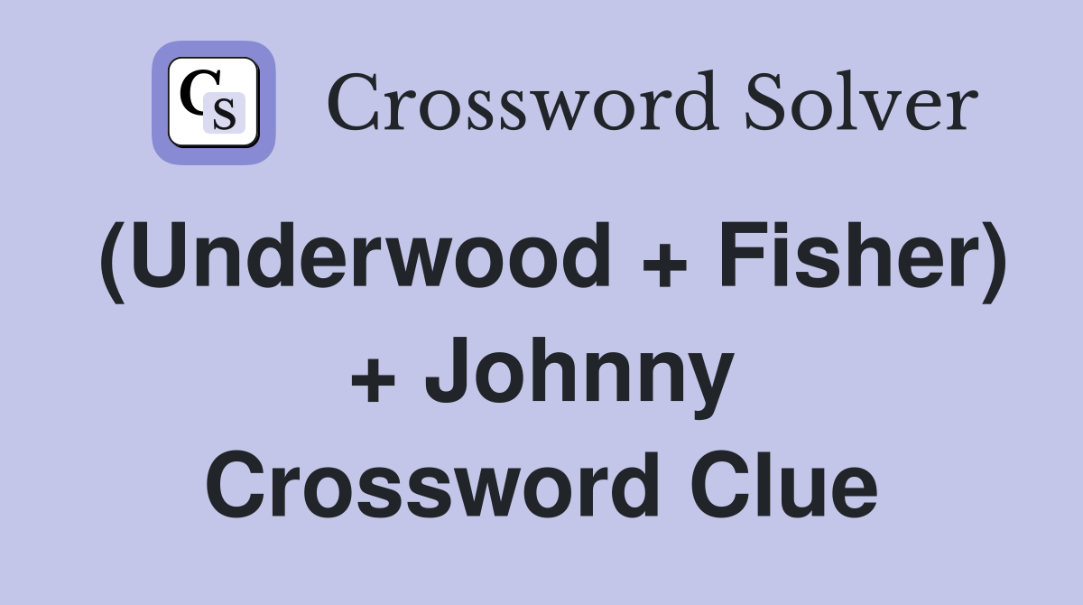 (Underwood + Fisher) + Johnny Crossword Clue