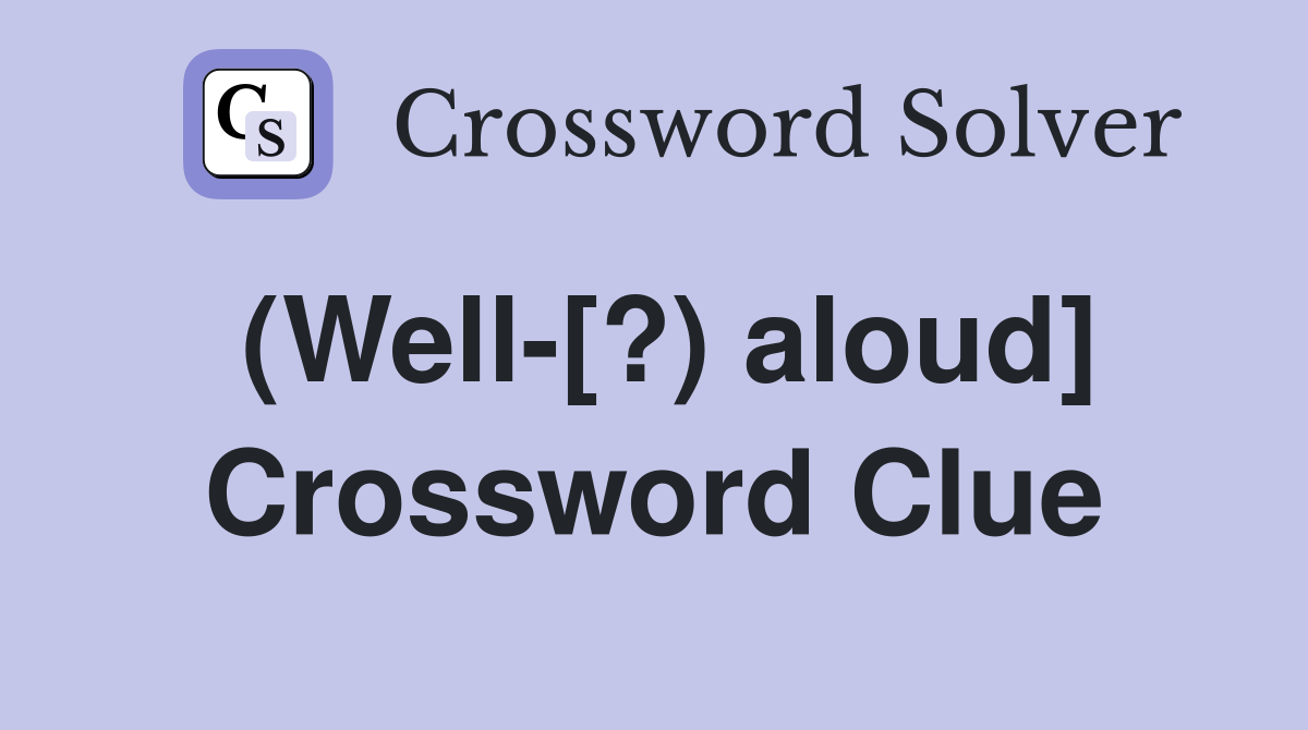 (Well-[?) aloud] Crossword Clue