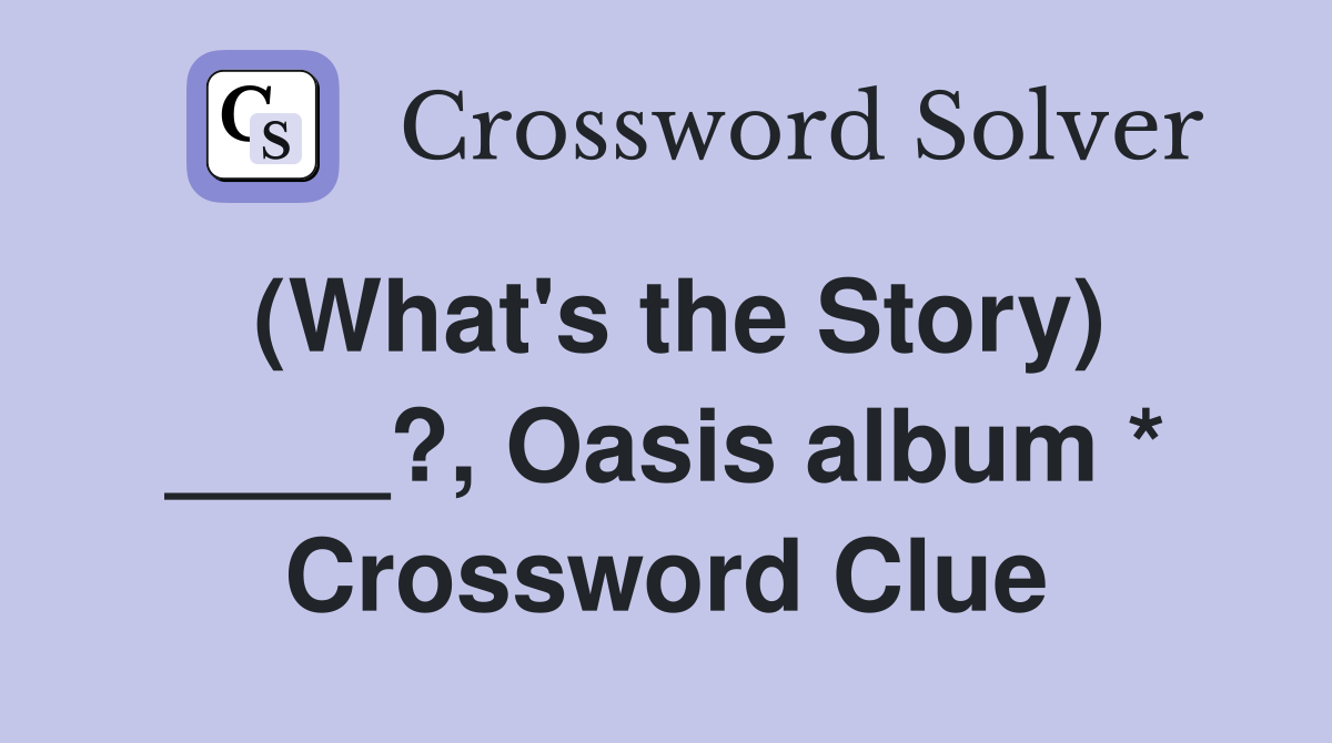 (What's the Story) ____?, Oasis album * Crossword Clue