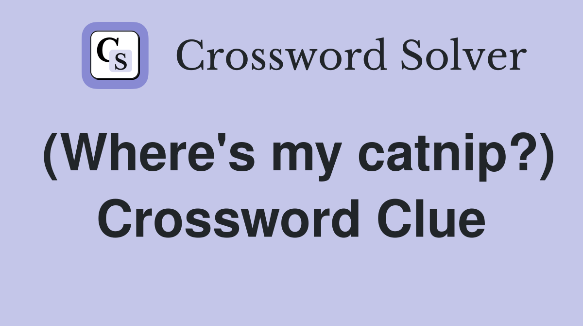 (Where's my catnip?) Crossword Clue