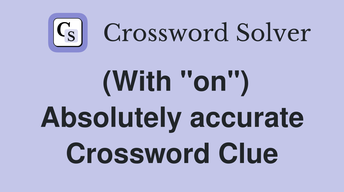 (With "on") Absolutely accurate Crossword Clue
