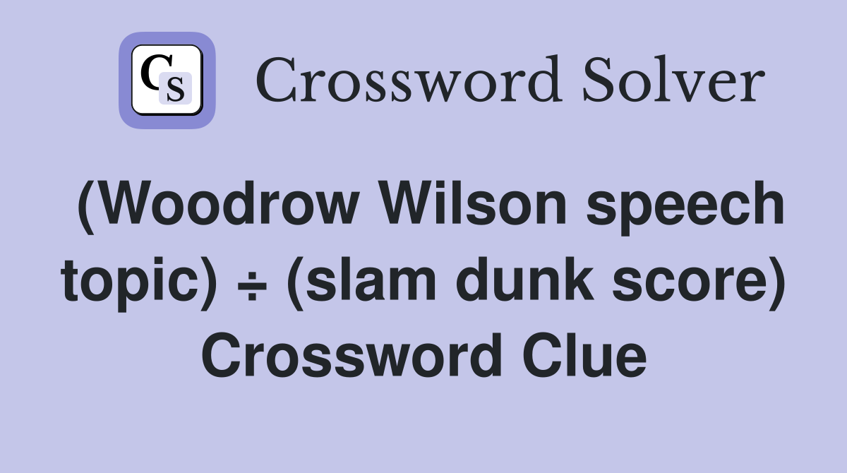 (Woodrow Wilson speech topic) ÷ (slam dunk score) Crossword Clue