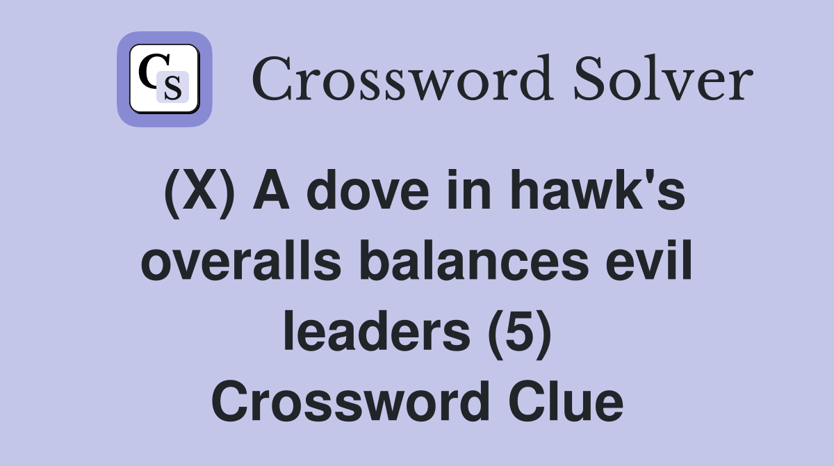 (X) A dove in hawk's overalls balances evil leaders (5) Crossword Clue