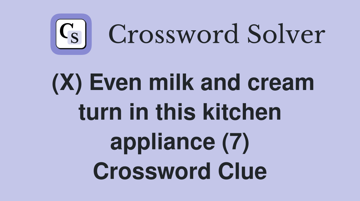 (X) Even milk and cream turn in this kitchen appliance (7) Crossword Clue