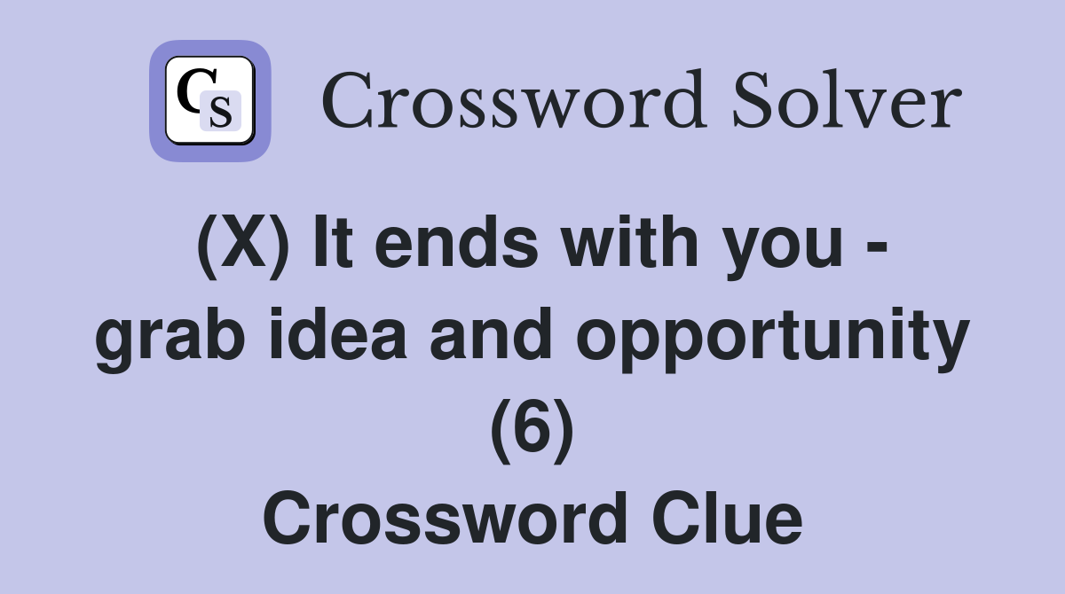 (X) It ends with you - grab idea and opportunity (6) Crossword Clue