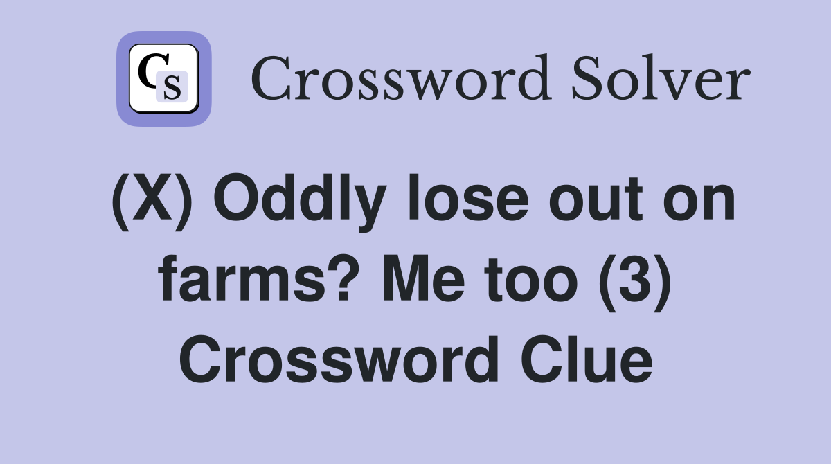 (X) Oddly lose out on farms? Me too (3) Crossword Clue