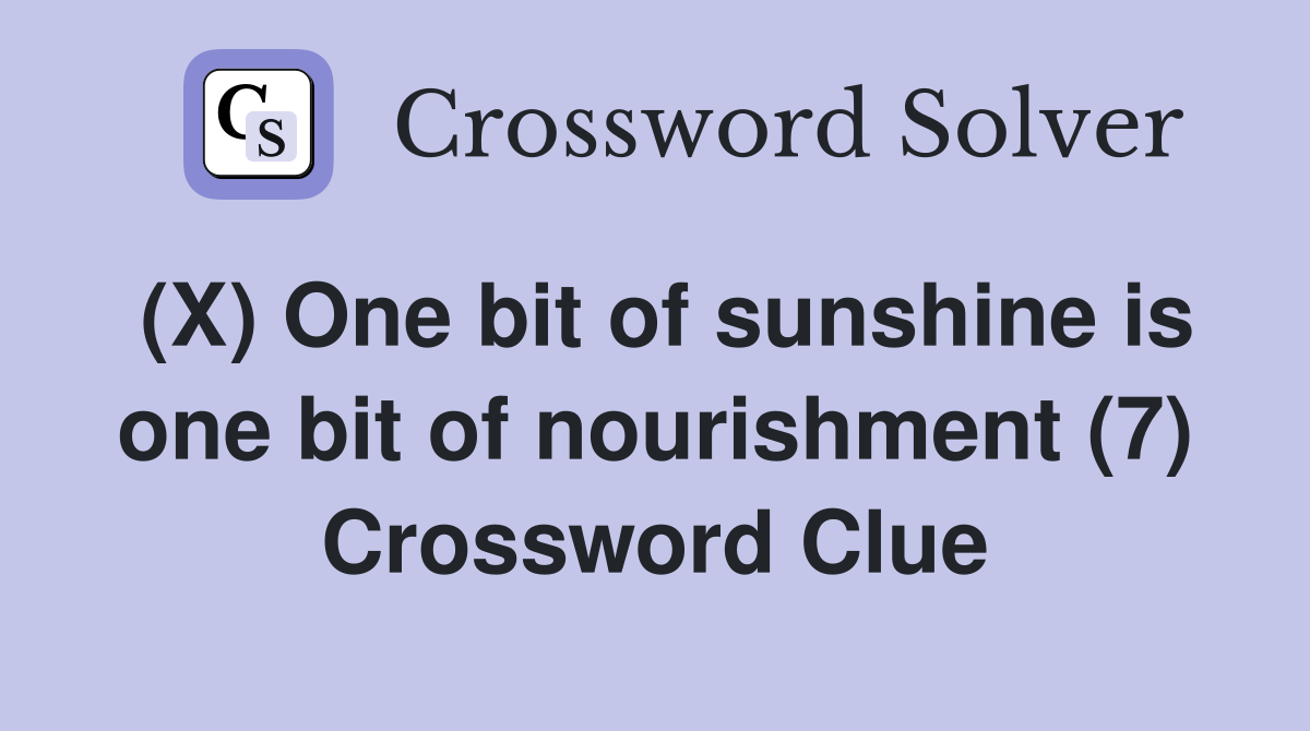 (X) One bit of sunshine is one bit of nourishment (7) Crossword Clue
