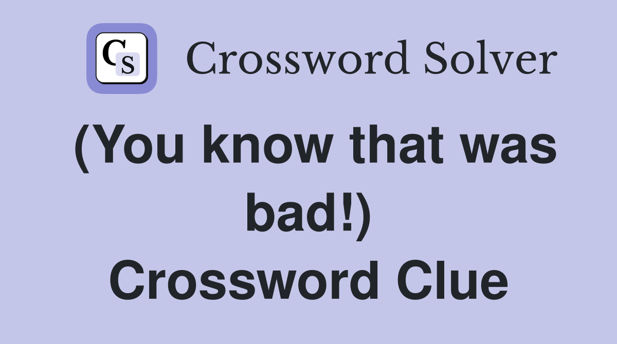 (You know that was bad!) Crossword Clue
