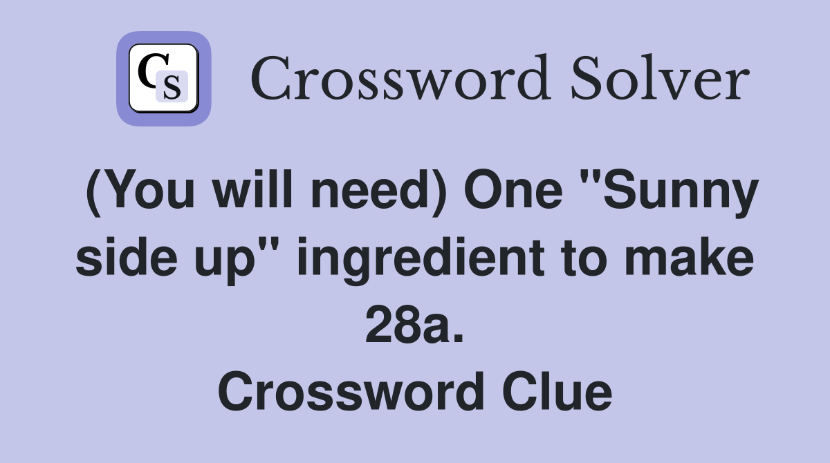 (You will need) One "Sunny side up" ingredient to make 28a. Crossword Clue