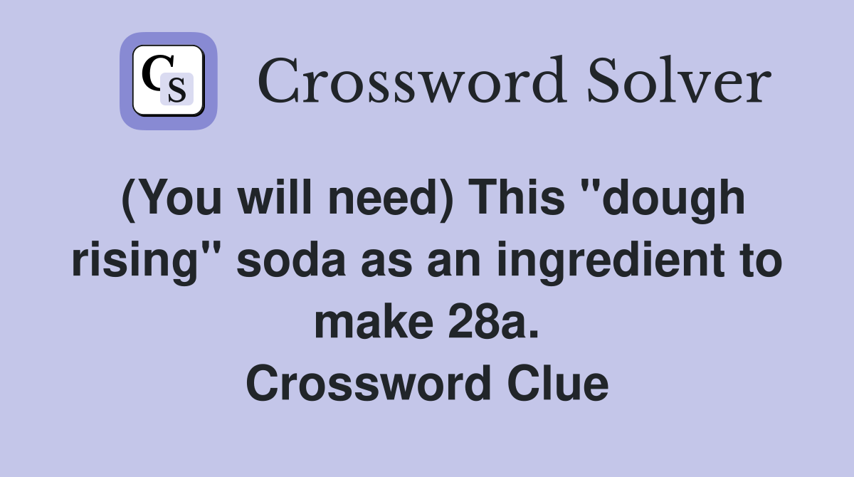 (You will need) This "dough rising" soda as an ingredient to make 28a. Crossword Clue
