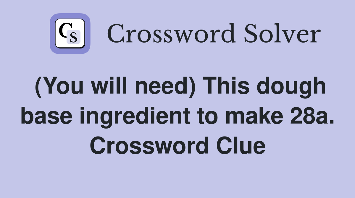 (You will need) This dough base ingredient to make 28a. Crossword Clue