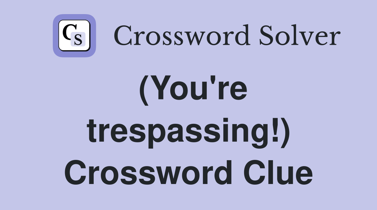 (You're trespassing!) Crossword Clue