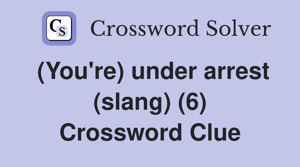 (You're) under arrest (slang) (6) Crossword Clue