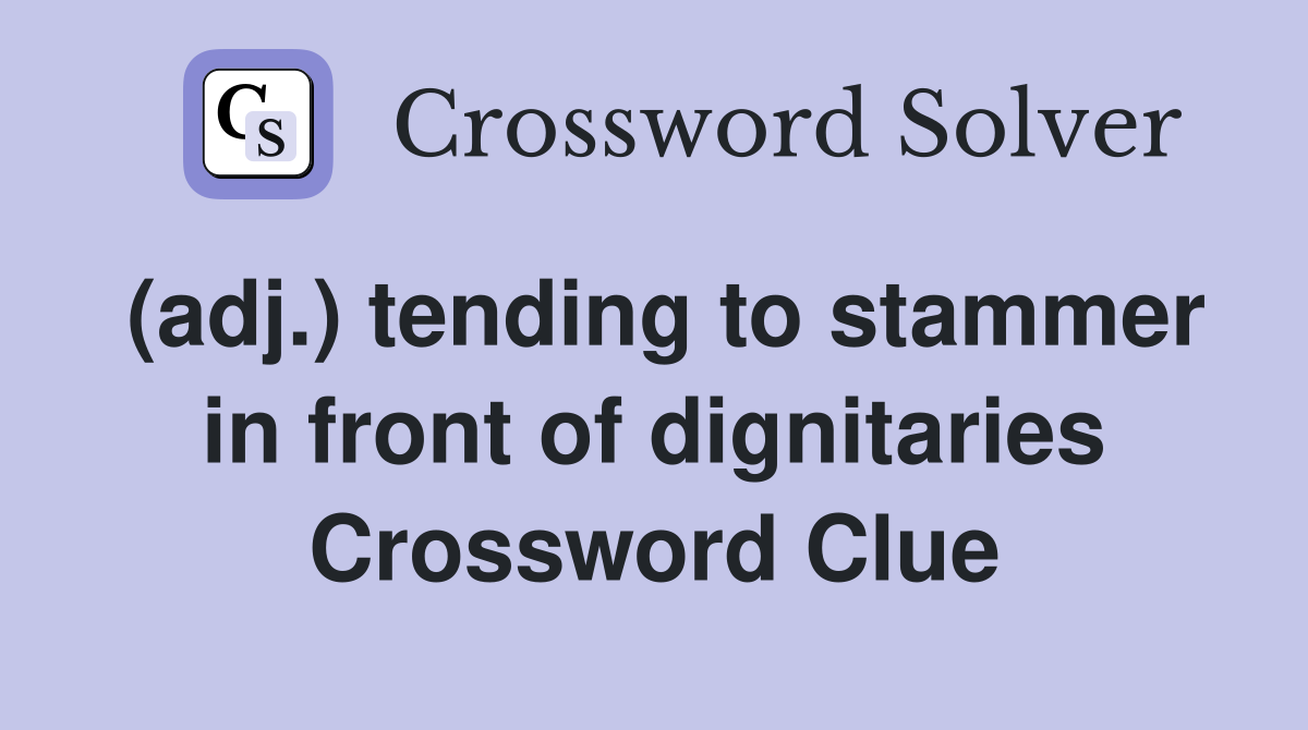 (adj.) tending to stammer in front of dignitaries Crossword Clue