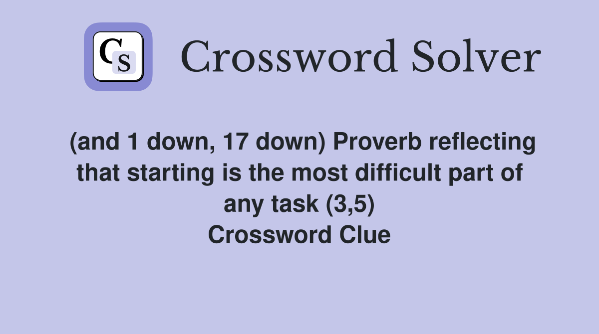 (and 1 down, 17 down) Proverb reflecting that starting is the most difficult part of any task (3,5) Crossword Clue