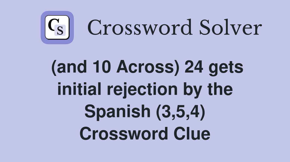 (and 10 Across) 24 gets initial rejection by the Spanish (3,5,4) Crossword Clue