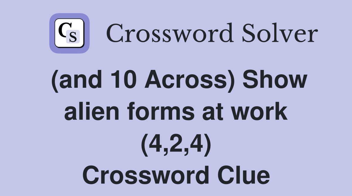 (and 10 Across) Show alien forms at work (4,2,4) Crossword Clue