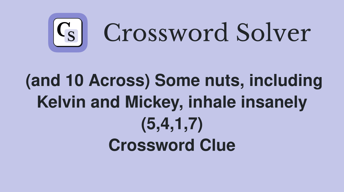 (and 10 Across) Some nuts, including Kelvin and Mickey, inhale insanely (5,4,1,7) Crossword Clue