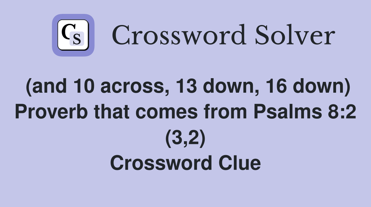 (and 10 across, 13 down, 16 down) Proverb that comes from Psalms 8:2 (3,2) Crossword Clue