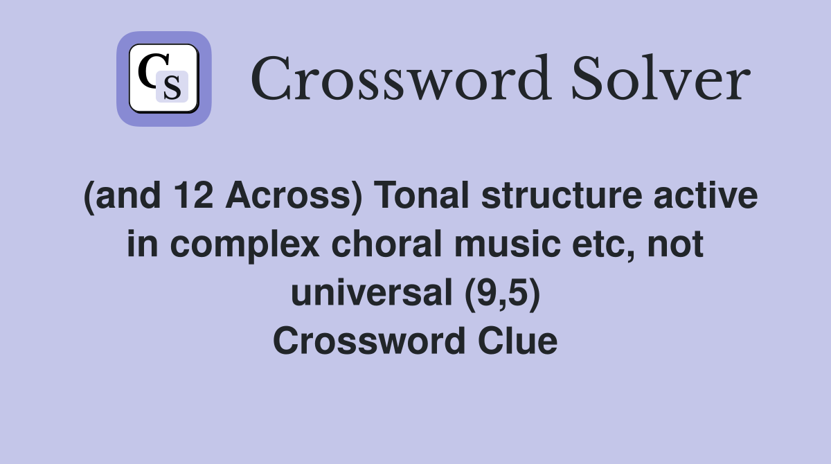 (and 12 Across) Tonal structure active in complex choral music etc, not universal (9,5) Crossword Clue